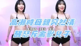 kbj-24080615 高潮时母亲突然清醒怒斥禽兽儿子