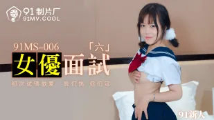91MS-006 91新人 女优面试六 初次试镜做爱