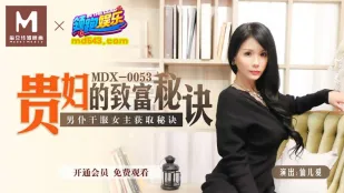MDX-0053 贵妇的致富秘诀 男仆干服女主获取秘诀 仙儿嫒