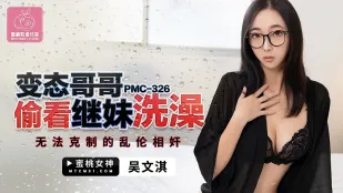 PMC-326 变态哥哥偷看继妹洗澡 无法克制的乱●奸