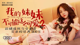 XK8040 我的妹妹不可能这么可爱2 欲擒故纵勾引哥哥